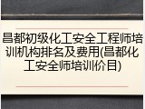 昌都初级化工安全工程师培训机构排名及费用(昌都化工安全师培训价目)