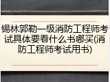 锡林郭勒一级消防工程师考试具体要看什么书哪买(消防工程师考试用书)