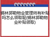 锡林郭勒物业管理师有补贴吗怎么领取呢(锡林郭勒物业补贴领取)