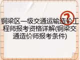 铜梁区一级交通运输造价工程师报考资格详解(铜梁交通造价师报考条件)