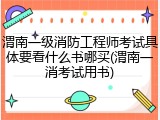 渭南一级消防工程师考试具体要看什么书哪买(渭南一消考试用书)