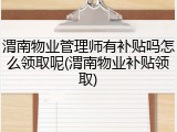 渭南物业管理师有补贴吗怎么领取呢(渭南物业补贴领取)