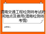 渭南交通工程检测师考试时间地点及费用(渭南检测师考情)
