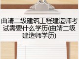 曲靖二级建筑工程建造师考试需要什么学历(曲靖二级建造师学历)