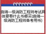 曲靖一级消防工程师考试具体要看什么书哪买(曲靖一级消防工程师备考用书)