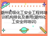 潮州初级化工安全工程师培训机构排名及费用(潮州化工安全师培训)