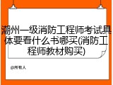 潮州一级消防工程师考试具体要看什么书哪买(消防工程师教材购买)
