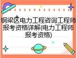 铜梁区电力工程咨询工程师报考资格详解(电力工程师报考资格)