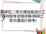 铜梁区二级交通运输造价工程师报考资格详解(铜梁二级交通造价报考)
