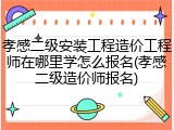 孝感二级安装工程造价工程师在哪里学怎么报名(孝感二级造价师报名)