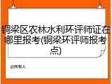 铜梁区农林水利环评师证在哪里报考(铜梁环评师报考点)