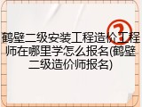 鹤壁二级安装工程造价工程师在哪里学怎么报名(鹤壁二级造价师报名)