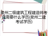 泉州二级建筑工程建造师考试需要什么学历(泉州二建考试学历)