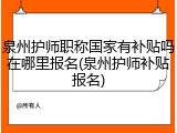 泉州护师职称国家有补贴吗在哪里报名(泉州护师补贴报名)