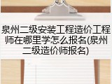 泉州二级安装工程造价工程师在哪里学怎么报名(泉州二级造价师报名)