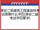 淮安二级建筑工程建造师考试需要什么学历(淮安二建考试学历要求)