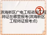 滨海新区广电工程咨询工程师证在哪里报考(滨海新区工程师证报考点)