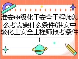 淮安中级化工安全工程师怎么考需要什么条件(淮安中级化工安全工程师报考条件)