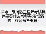 淄博一级消防工程师考试具体要看什么书哪买(淄博消防工程师备考书目)