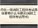 丹东一级消防工程师考试具体要看什么书哪买(消防工程师考试用书)