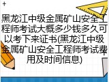 黑龙江中级金属矿山安全工程师考试大概多少钱多久可以考下来证书(黑龙江中级金属矿山安全工程师考试费用及时间信息)
