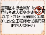 潼南区中级金属矿山安全工程师考试大概多少钱多久可以考下来证书(潼南区金属矿山安全工程师考试费用及时间大概多少)