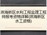 滨海新区水利工程监理工程师报考资格详解(滨海新区水工资格)