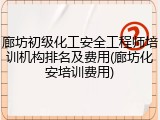廊坊初级化工安全工程师培训机构排名及费用(廊坊化安培训费用)