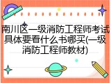 南川区一级消防工程师考试具体要看什么书哪买(一级消防工程师教材)