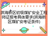 滨海新区初级煤矿安全工程师证报考具体要求(滨海新区煤矿安考证条件)