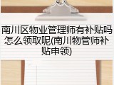 南川区物业管理师有补贴吗怎么领取呢(南川物管师补贴申领)