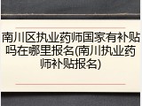 南川区执业药师国家有补贴吗在哪里报名(南川执业药师补贴报名)