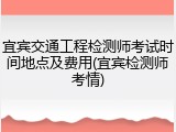 宜宾交通工程检测师考试时间地点及费用(宜宾检测师考情)