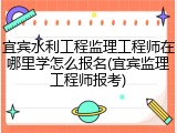 宜宾水利工程监理工程师在哪里学怎么报名(宜宾监理工程师报考)