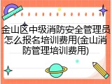 金山区中级消防安全管理员怎么报名培训费用(金山消防管理培训费用)