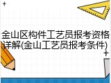 金山区构件工艺员报考资格详解(金山工艺员报考条件)