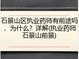 石景山区执业药师有前途吗，为什么？详解(执业药师石景山前景)