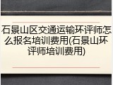 石景山区交通运输环评师怎么报名培训费用(石景山环评师培训费用)