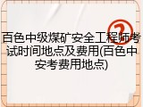 百色中级煤矿安全工程师考试时间地点及费用(百色中安考费用地点)