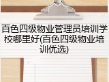 百色四级物业管理员培训学校哪里好(百色四级物业培训优选)