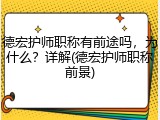 德宏护师职称有前途吗，为什么？详解(德宏护师职称前景)