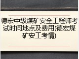 德宏中级煤矿安全工程师考试时间地点及费用(德宏煤矿安工考情)