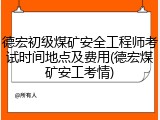 德宏初级煤矿安全工程师考试时间地点及费用(德宏煤矿安工考情)