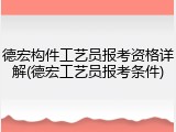德宏构件工艺员报考资格详解(德宏工艺员报考条件)