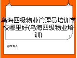 乌海四级物业管理员培训学校哪里好(乌海四级物业培训)
