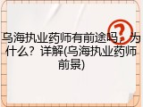 乌海执业药师有前途吗，为什么？详解(乌海执业药师前景)