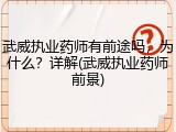 武威执业药师有前途吗，为什么？详解(武威执业药师前景)