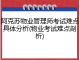 阿克苏物业管理师考试难点具体分析(物业考试难点剖析)