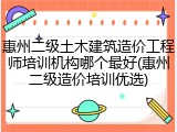 惠州二级土木建筑造价工程师培训机构哪个最好(惠州二级造价培训优选)