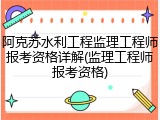 阿克苏水利工程监理工程师报考资格详解(监理工程师报考资格)